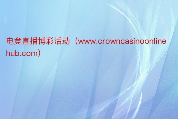 电竞直播博彩活动（www.crowncasinoonlinehub.com）