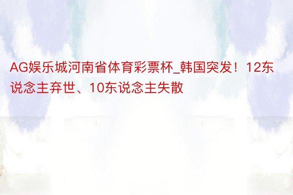 AG娱乐城河南省体育彩票杯_韩国突发！12东说念主弃世、10东说念主失散