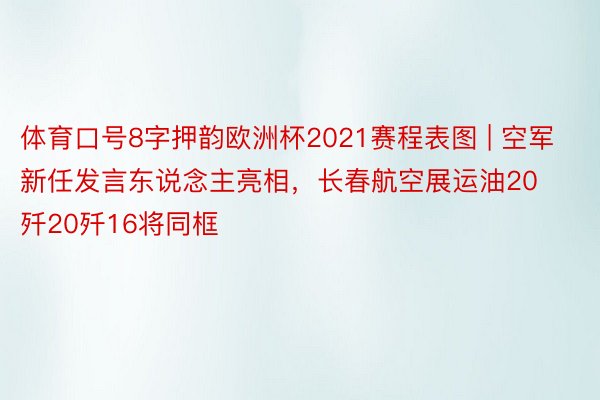 体育口号8字押韵欧洲杯2021赛程表图 | 空军新任发言东说念主亮相，长春航空展运油20歼20歼16将同框