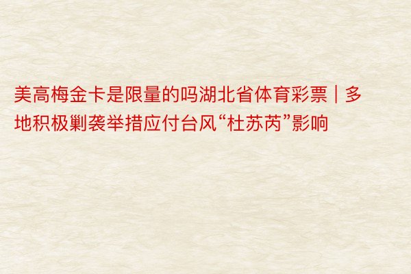 美高梅金卡是限量的吗湖北省体育彩票 | 多地积极剿袭举措应付台风“杜苏芮”影响