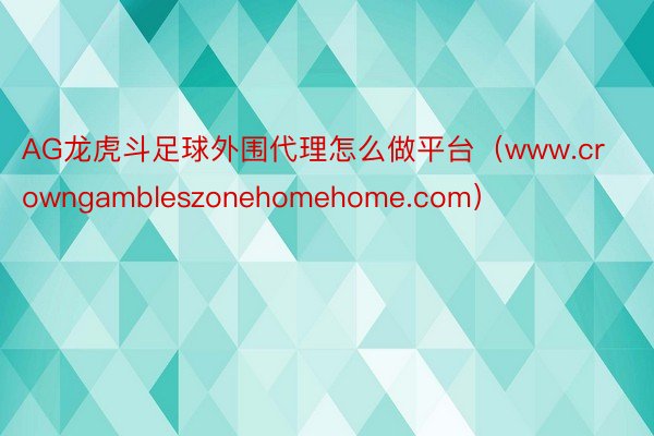 AG龙虎斗足球外围代理怎么做平台（www.crowngambleszonehomehome.com）