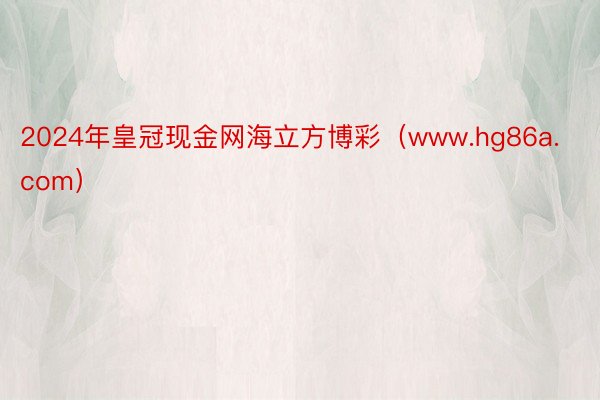 2024年皇冠现金网海立方博彩（www.hg86a.com）