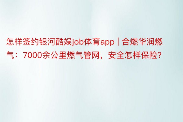 怎样签约银河酷娱job体育app | 合燃华润燃气：7000余公里燃气管网，安全怎样保险？