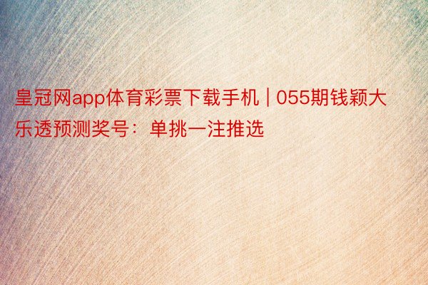 皇冠网app体育彩票下载手机 | 055期钱颖大乐透预测奖号：单挑一注推选