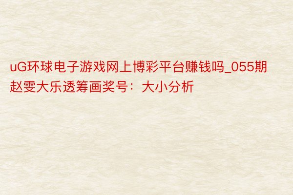 uG环球电子游戏网上博彩平台赚钱吗_055期赵雯大乐透筹画奖号：大小分析