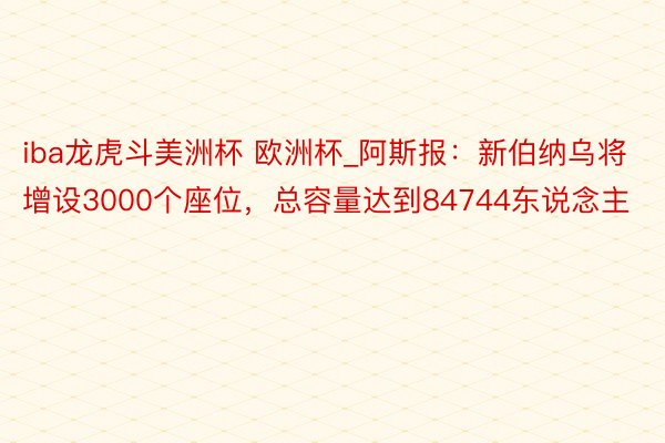 iba龙虎斗美洲杯 欧洲杯_阿斯报：新伯纳乌将增设3000个座位，总容量达到84744东说念主