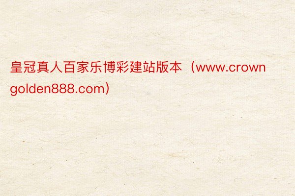 皇冠真人百家乐博彩建站版本（www.crowngolden888.com）