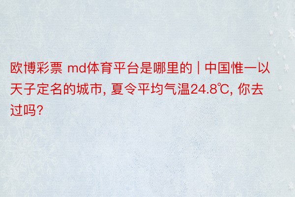 欧博彩票 md体育平台是哪里的 | 中国惟一以天子定名的城市， 夏令平均气温24.8℃， 你去过吗?