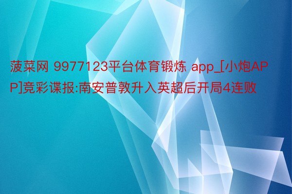 菠菜网 9977123平台体育锻炼 app_[小炮APP]竞彩谍报:南安普敦升入英超后开局4连败