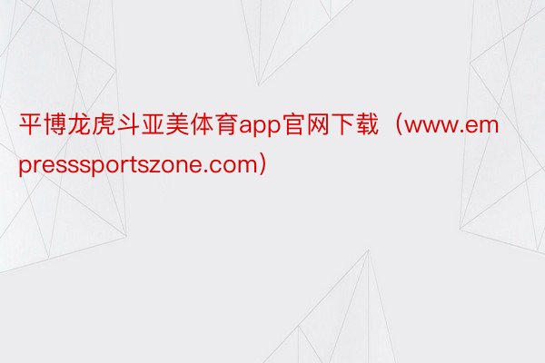 平博龙虎斗亚美体育app官网下载（www.empresssportszone.com）