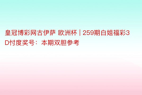 皇冠博彩网古伊萨 欧洲杯 | 259期白姐福彩3D忖度奖号：本期双胆参考