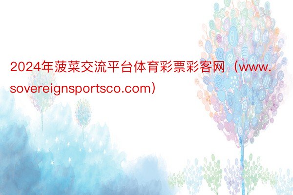 2024年菠菜交流平台体育彩票彩客网（www.sovereignsportsco.com）