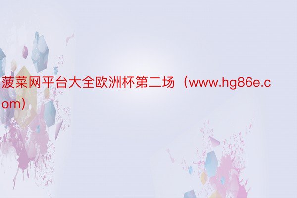 菠菜网平台大全欧洲杯第二场（www.hg86e.com）