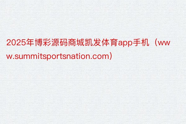 2025年博彩源码商城凯发体育app手机（www.summitsportsnation.com）